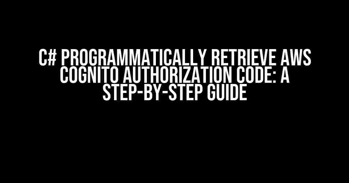 C# Programmatically Retrieve AWS Cognito Authorization Code: A Step-by-Step Guide