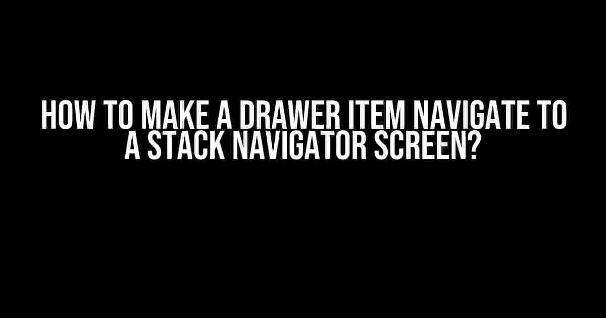 How to Make a Drawer Item Navigate to a Stack Navigator Screen?