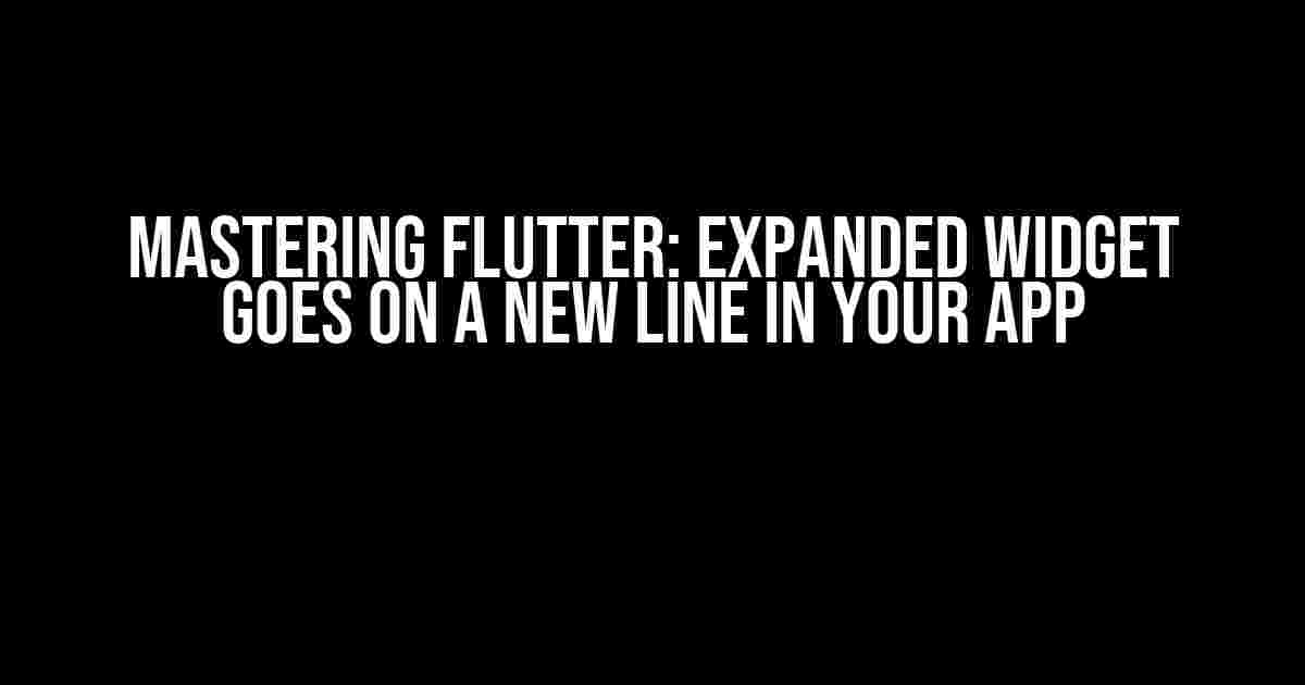 Mastering Flutter: Expanded Widget Goes on a New Line in Your App