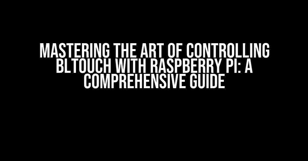 Mastering the Art of Controlling BLTouch with Raspberry Pi: A Comprehensive Guide