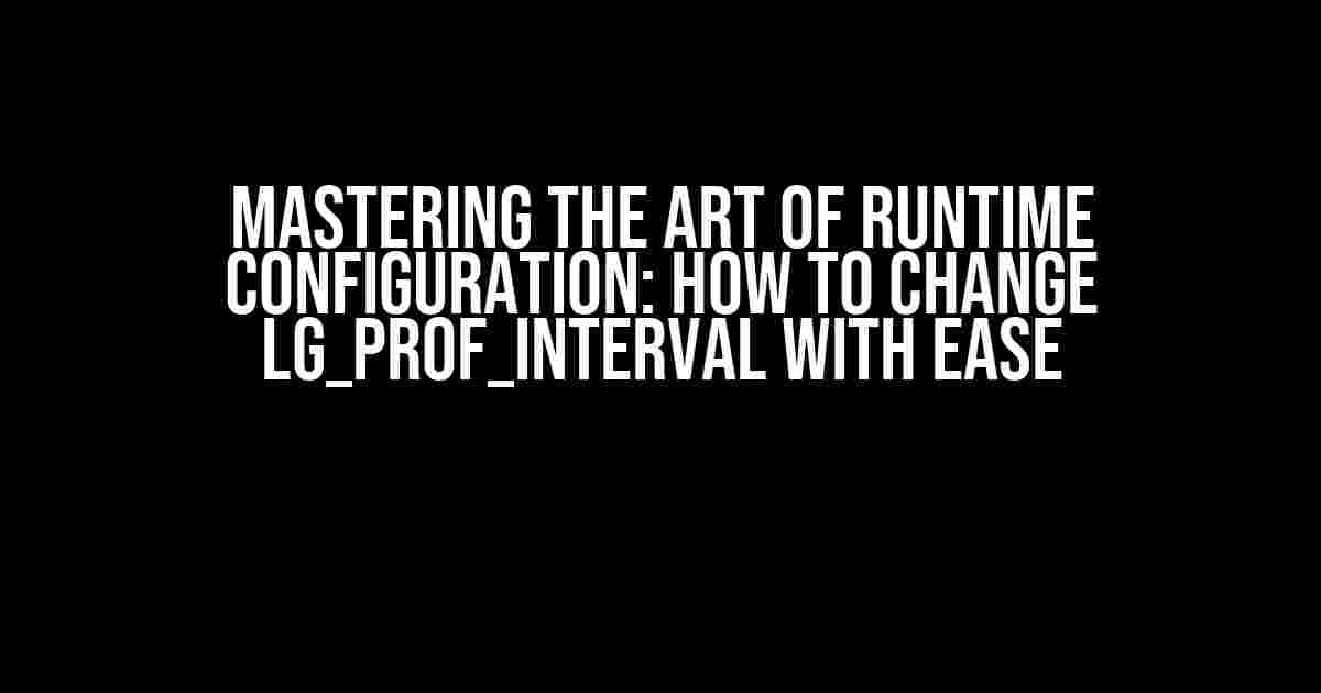 Mastering the Art of Runtime Configuration: How to Change LG_Prof_Interval with Ease