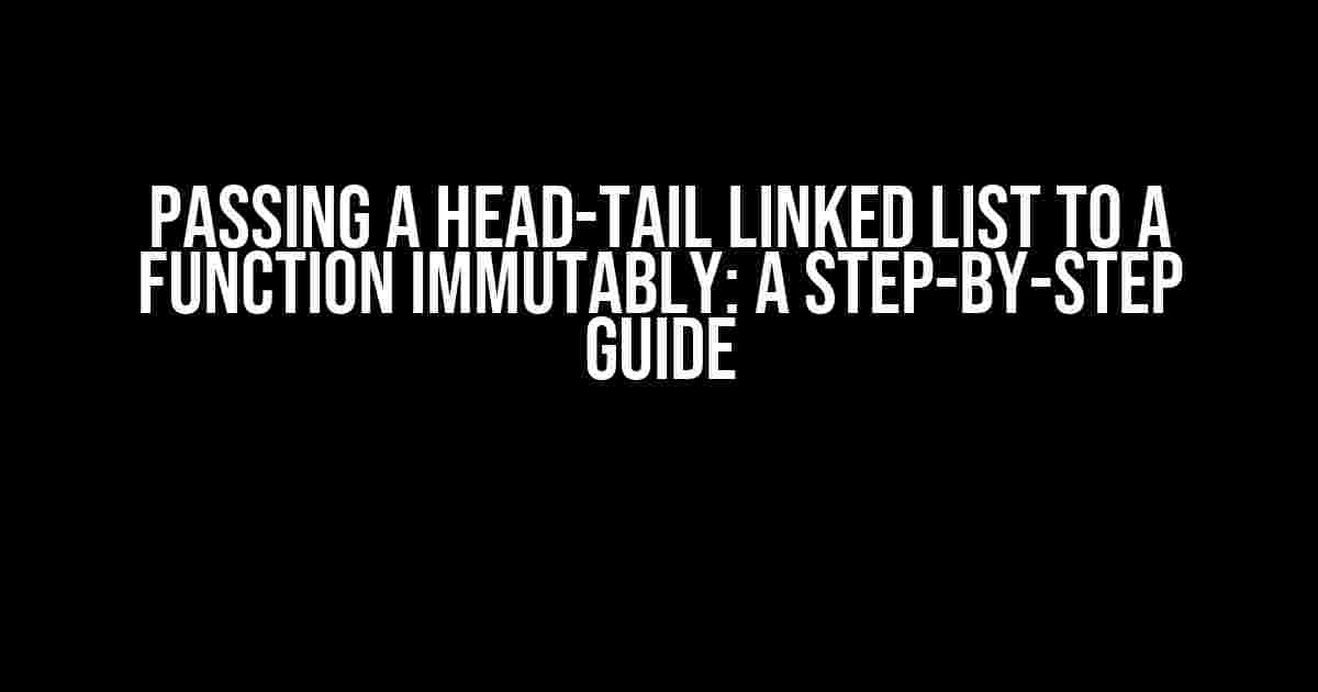 Passing a Head-Tail Linked List to a Function Immutably: A Step-by-Step Guide