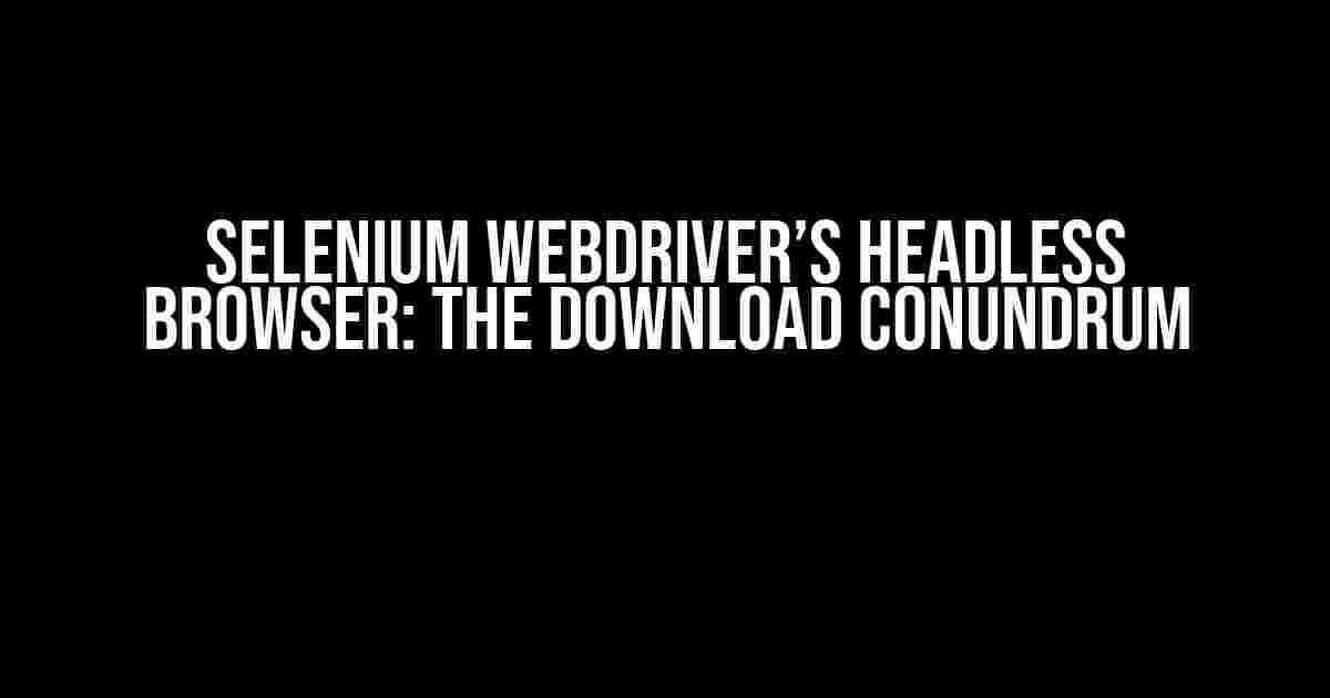 Selenium WebDriver’s Headless Browser: The Download Conundrum