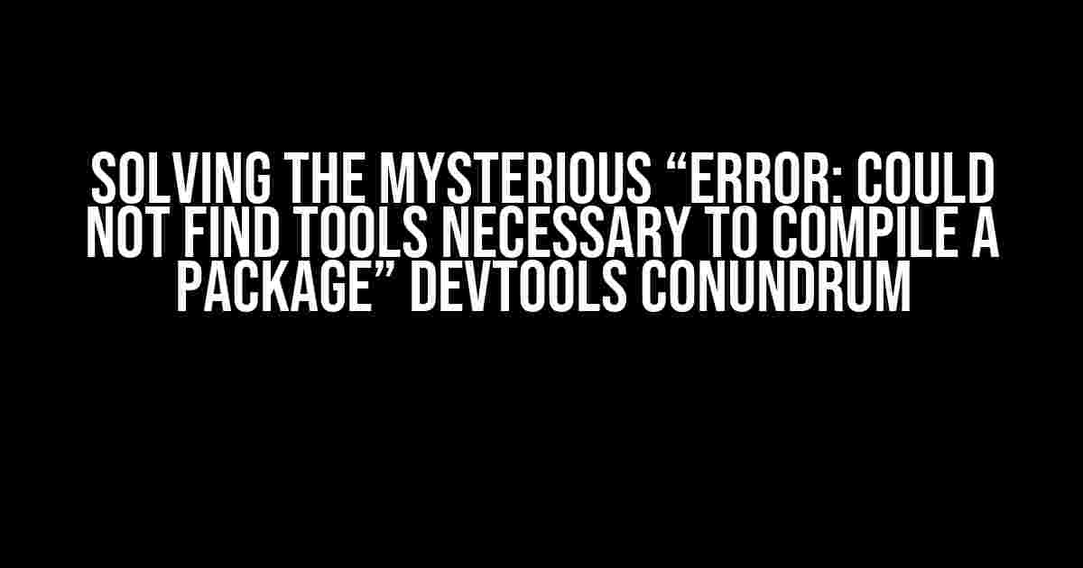 Solving the Mysterious “Error: Could not find tools necessary to compile a package” Devtools Conundrum