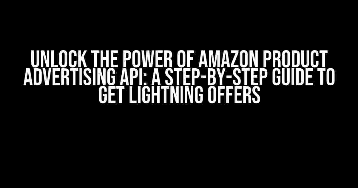 Unlock the Power of Amazon Product Advertising API: A Step-by-Step Guide to Get Lightning Offers