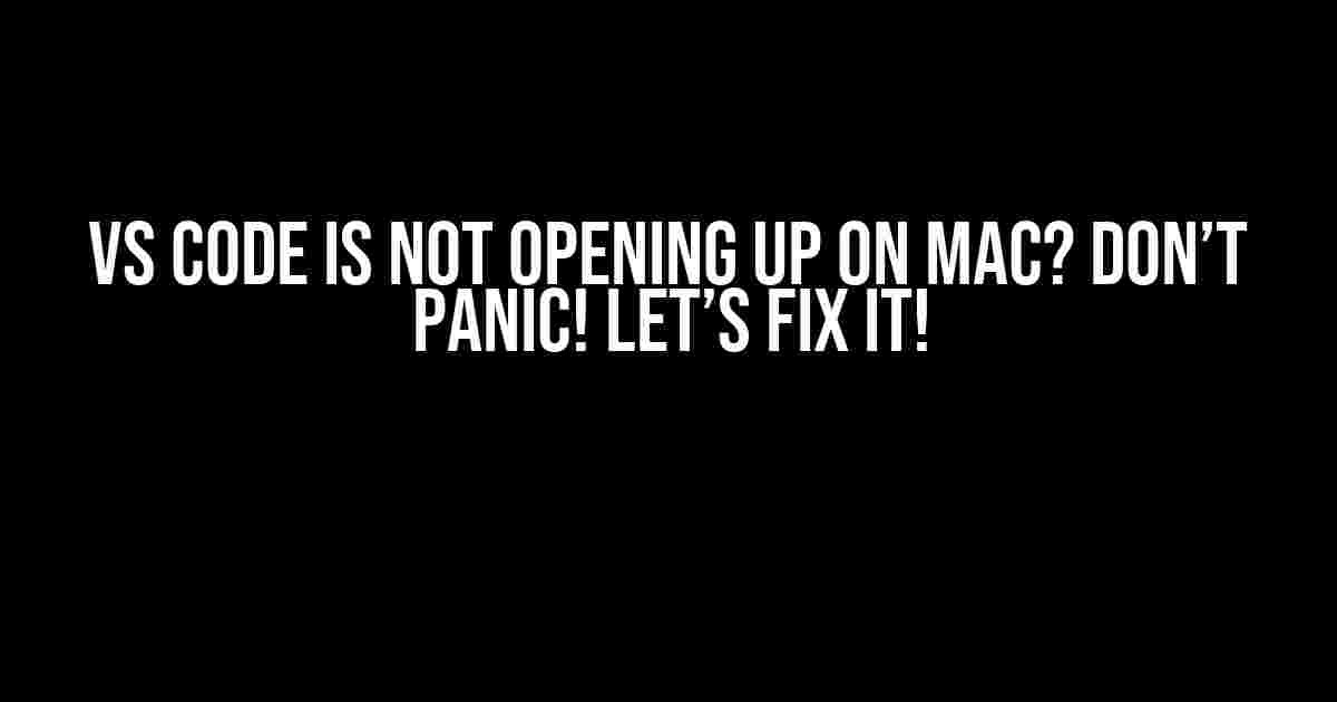 Vs Code is Not Opening Up on Mac? Don’t Panic! Let’s Fix It!